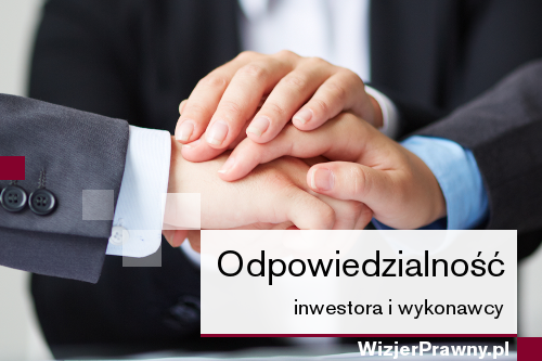 Solidarna odpowiedzialność inwestora i wykonawcy