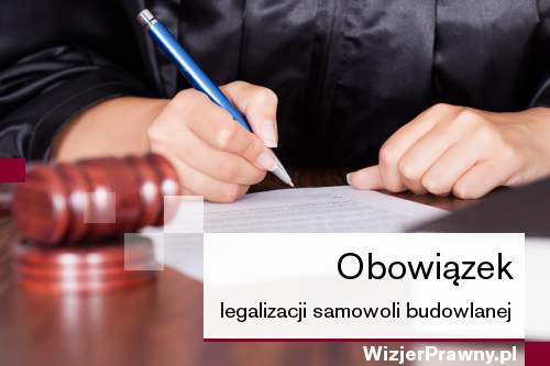 Obowiązek legalizacji samowoli budowlanej